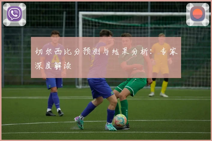 切尔西比分预测与结果分析：专家深度解读