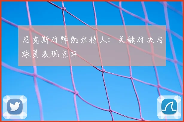 尼克斯对阵凯尔特人：关键对决与球员表现点评