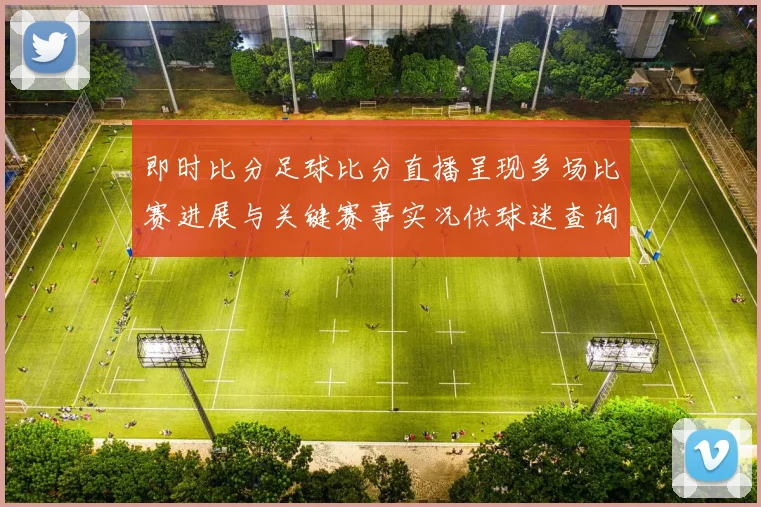 即时比分足球比分直播呈现多场比赛进展与关键赛事实况供球迷查询