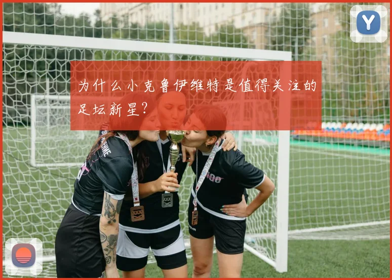 为什么小克鲁伊维特是值得关注的足坛新星？