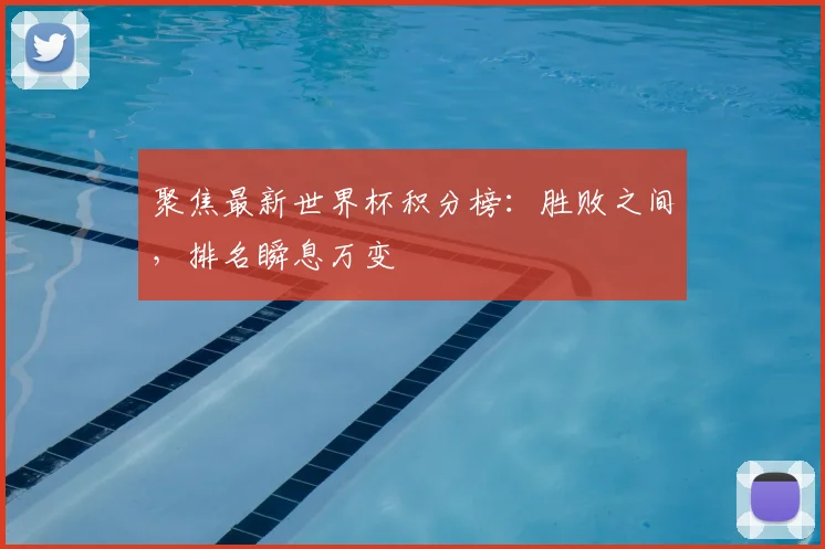 聚焦最新世界杯积分榜：胜败之间，排名瞬息万变