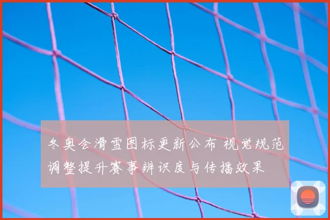 冬奥会滑雪图标更新公布 视觉规范调整提升赛事辨识度与传播效果
