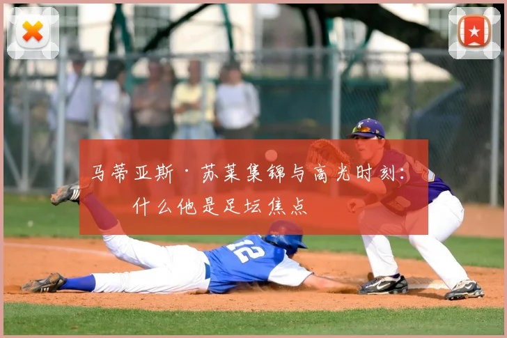 马蒂亚斯·苏莱集锦与高光时刻：为什么他是足坛焦点