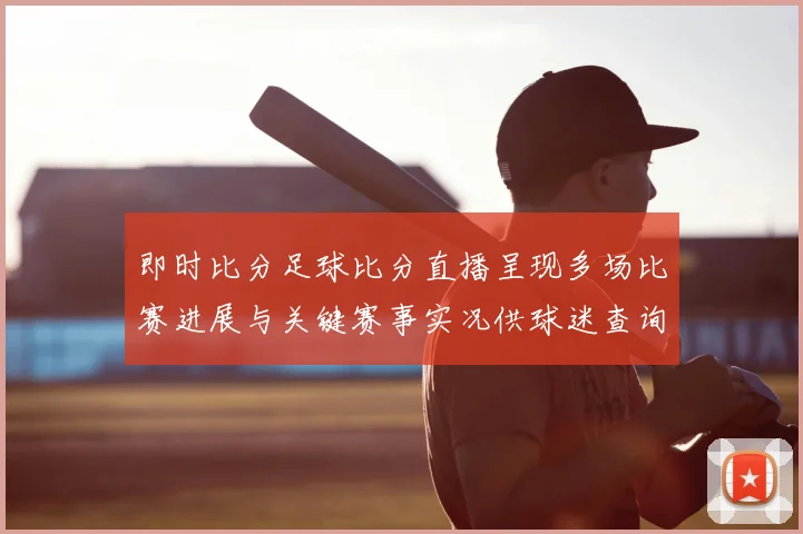 即时比分足球比分直播呈现多场比赛进展与关键赛事实况供球迷查询
