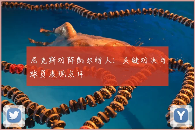 尼克斯对阵凯尔特人：关键对决与球员表现点评