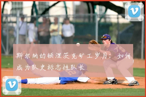 斯尔纳的顿涅茨克矿工岁月：如何成为队史标志性队长