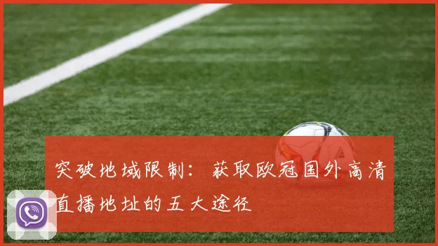 突破地域限制：获取欧冠国外高清直播地址的五大途径