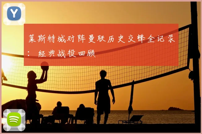 莱斯特城对阵曼联历史交锋全记录：经典战役回顾