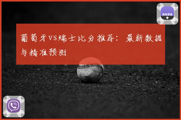 葡萄牙vs瑞士比分推荐：最新数据与精准预测