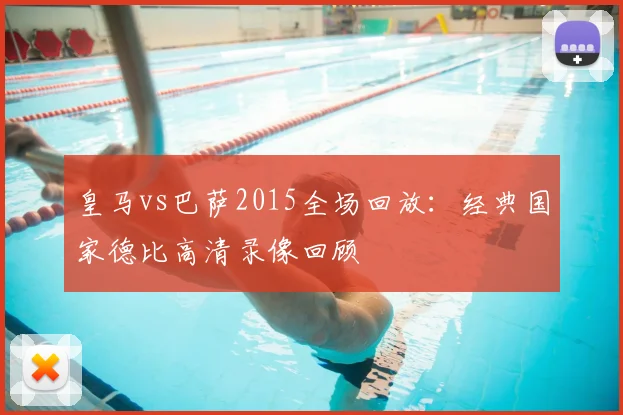 皇马vs巴萨2015全场回放：经典国家德比高清录像回顾