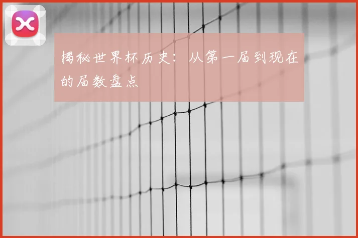 揭秘世界杯历史：从第一届到现在的届数盘点