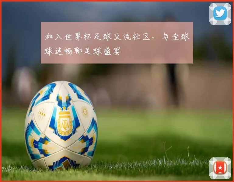 加入世界杯足球交流社区，与全球球迷畅聊足球盛宴