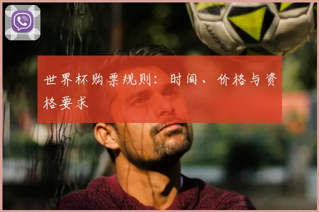 世界杯购票规则：时间、价格与资格要求