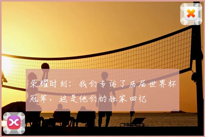 荣耀时刻：我们专访了历届世界杯冠军，这是他们的独家回忆