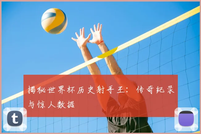 揭秘世界杯历史射手王：传奇纪录与惊人数据