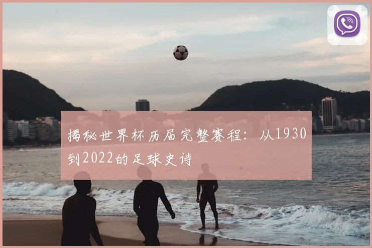 揭秘世界杯历届完整赛程：从1930到2022的足球史诗