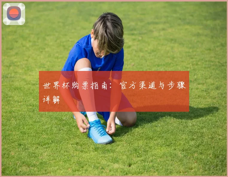 世界杯购票指南：官方渠道与步骤详解