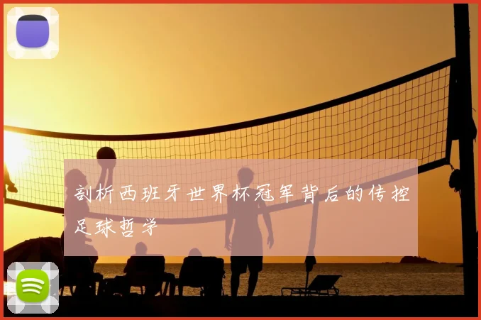 剖析西班牙世界杯冠军背后的传控足球哲学