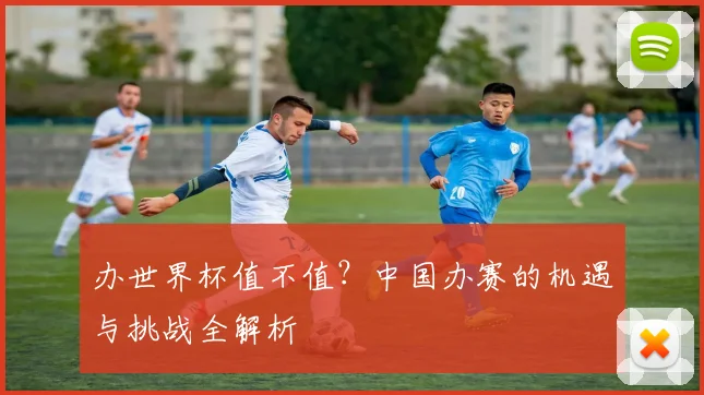 办世界杯值不值？中国办赛的机遇与挑战全解析