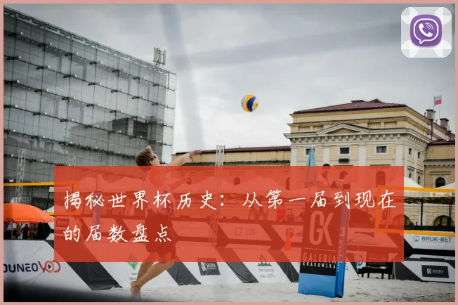揭秘世界杯历史：从第一届到现在的届数盘点