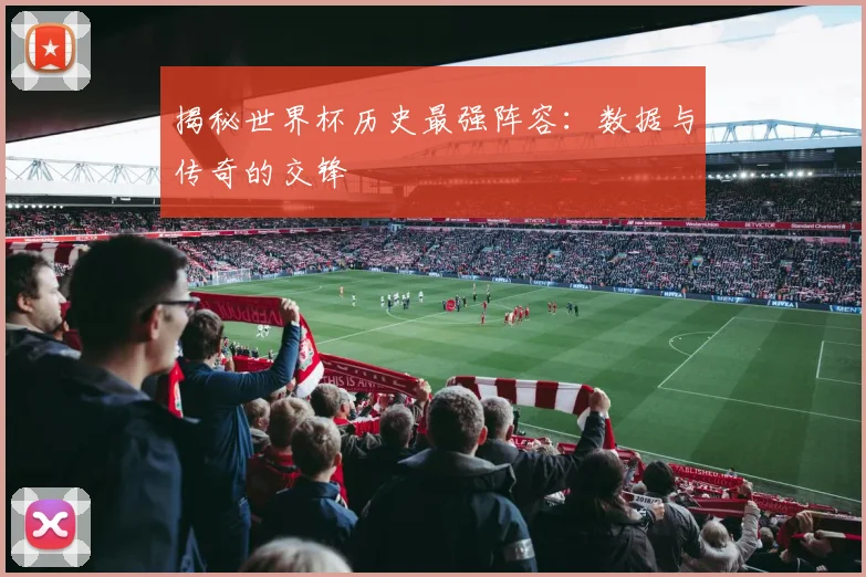 揭秘世界杯历史最强阵容：数据与传奇的交锋