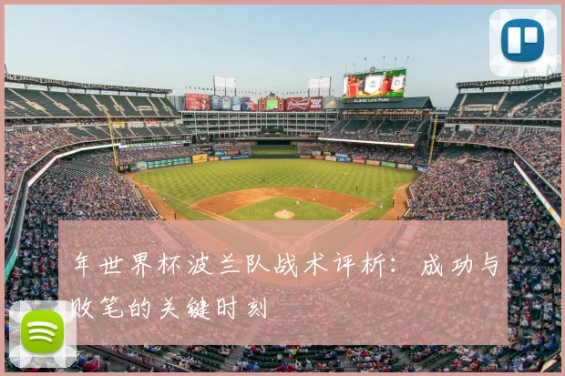 年世界杯波兰队战术评析：成功与败笔的关键时刻