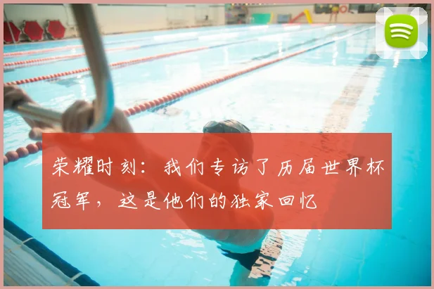 荣耀时刻：我们专访了历届世界杯冠军，这是他们的独家回忆