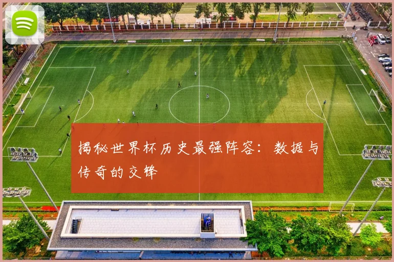 揭秘世界杯历史最强阵容：数据与传奇的交锋